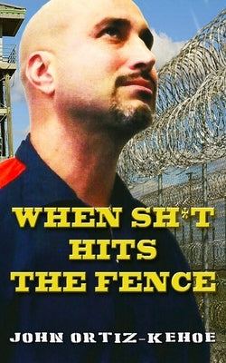 When Shit Hits The Fence by Ortiz-Kehoe, John