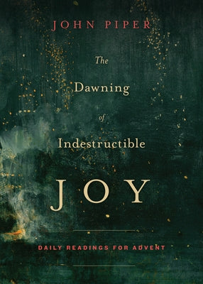 The Dawning of Indestructible Joy: Daily Readings for Advent by Piper, John