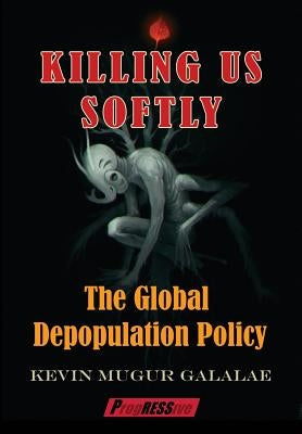Killing Us Softly: The Global Depopulation Policy by Galalae, Kevin Mugur