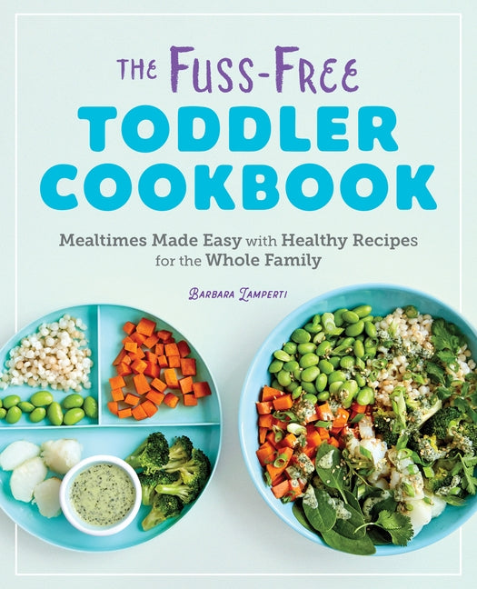 The Fuss-Free Toddler Cookbook: Mealtimes Made Easy with Healthy Recipes for the Whole Family Rockridge Press