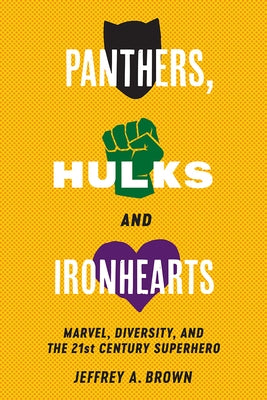 Panthers, Hulks and Ironhearts: Marvel, Diversity and the 21st Century Superhero by Brown, Jeffrey A.