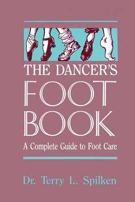 The Dancer's Foot Book: A Complete Guide to Foot Care by Spilken, Terry L.