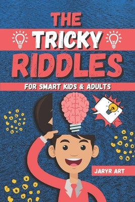 The Tricky Riddles For Smart Kids & Adults: 100 Challenging Difficult Riddles and Brain Teasers For Expanding Your Mind & Boosting Your Brain by Art, Jaryr