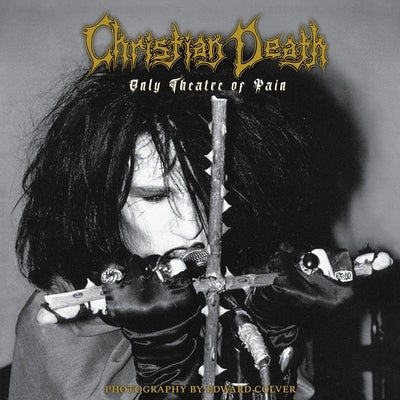 Christian Death: Only Theatre of Pain: Photography by Edward Colver by Colver, Edward