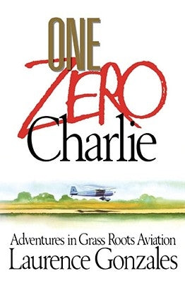 One Zero Charlie: Adventures in Grass Roots Aviation by Gonzales, Laurence