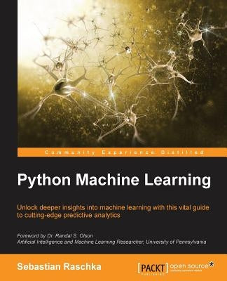 Python Machine Learning: Unlock deeper insights into Machine Leaning with this vital guide to cutting-edge predictive analytics by Raschka, Sebastian