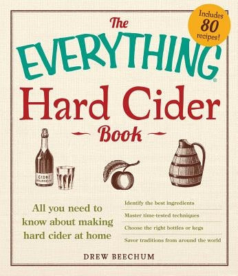 The Everything Hard Cider Book: All You Need to Know about Making Hard Cider at Home by Beechum, Drew