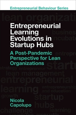 Entrepreneurial Learning Evolutions in Startup Hubs: A Post-Pandemic Perspective for Lean Organizations by Capolupo, Nicola