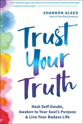 Trust Your Truth: Heal Self-Doubt, Awaken to Your Soul's Purpose, and Live Your Badass Life by Algeo, Shannon