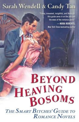 Beyond Heaving Bosoms: The Smart Bitches' Guide to Romance Novels by Wendell, Sarah