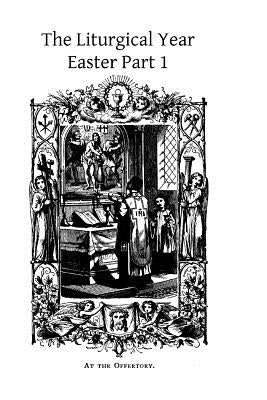 The Liturgical Year: Easter Part 1 Paperback Createspace Independent Publishing Platform