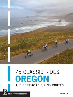 75 Classic Rides Oregon: The Best Road Biking Routes by Moore, Jim