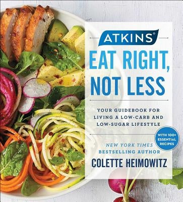 Atkins: Eat Right, Not Less: Your Guidebook for Living a Low-Carb and Low-Sugar Lifestylevolume 5 by Heimowitz, Colette