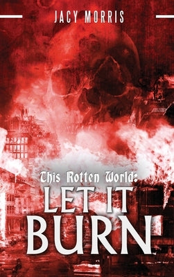 This Rotten World: Let It Burn by Morris, Jacy