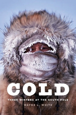 Cold: Three Winters at the South Pole by White, Wayne L.