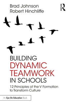 Building Dynamic Teamwork in Schools: 12 Principles of the V Formation to Transform Culture by Johnson, Brad