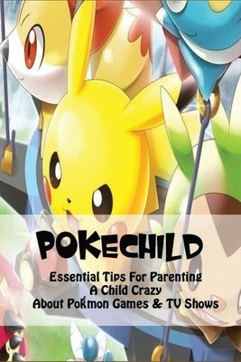 PokéChild: Essential Tips For Parenting A Child Crazy About Pokémon Games & TV Shows: Pokesmart Parenting Tips by Cartegena, Ivan