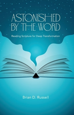 Astonished by the Word: Reading Scripture for Deep Transformation by Russell, Brian D.