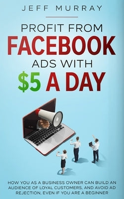 Profit from Facebook Ads with $5 a Day by Murray, Jeff