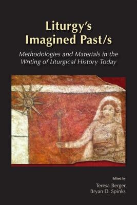 Liturgy's Imagined Past/s: Methodologies and Materials in the Writing of Liturgical History Today Paperback Liturgical Press
