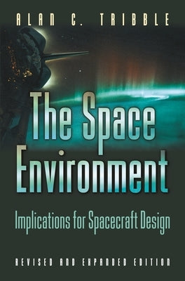 The Space Environment: Implications for Spacecraft Design - Revised and Expanded Edition by Tribble, Alan C.