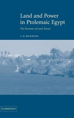 Land and Power in Ptolemaic Egypt: The Structure of Land Tenure by Manning, J. G.