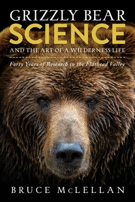 Grizzly Bear Science and the Art of a Wilderness Life: Forty Years of Research in the Flathead Valley Paperback Rocky Mountain Books Incorporated