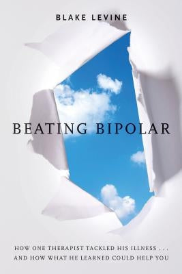 Beating Bipolar: How One Therapist Tackled His Illness . . . and How What He Learned Could Help You! by Levine, Blake
