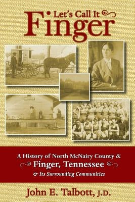 Let's Call It Finger: A History of North McNairy County and Finger, Tennessee, and Its Surrounding Communities by Talbott, John E.