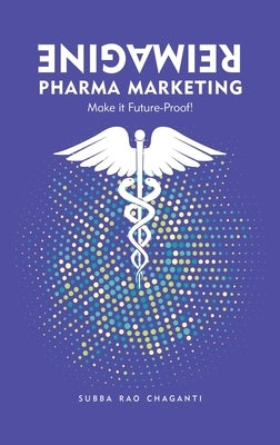 Reimagine Pharma Marketing: Make it Future Proof by Chaganti, Subba Rao