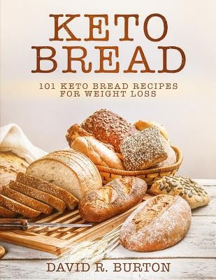 Keto Bread: 101 Easy And Delicious Low Carb Keto Bread Recipes For Weight Loss by Burton, David R.