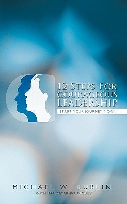12 Steps For Courageous Leadership: Start your Journey now! by Kublin, M. W.