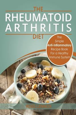 Rheumatoid Arthritis - The Simple Anti Inflammatory Recipe Book for a Healthy Immune System: 28 Day Meal Plans by Lennox, Ross