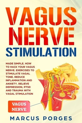 Vagus Nerve Stimulation: Made Simple. How to Hack your Vagus Nerve. Exercises to Stimulate Vagal Tone. Reduce Inflammation and Anxiety. Relieve by Porges, Marcus