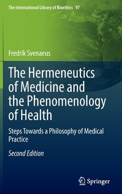 The Hermeneutics of Medicine and the Phenomenology of Health: Steps Towards a Philosophy of Medical Practice by Svenaeus, Fredrik