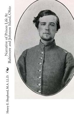 Narrative of Prison Life At Baltimore and Johnson Island, Ohio by Shepherd, M. a. LL D. Henry E.