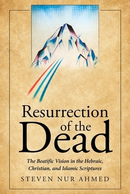 Resurrection of the Dead: The Beatific Vision in the Hebraic, Christian, and Islamic Scriptures Paperback Page Publishing, Inc.