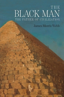 The Black Man: The Father of Civilization, Proven by Biblical History by Webb, James Morris