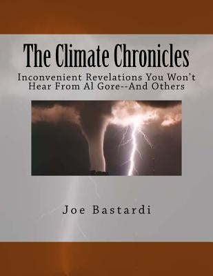 The Climate Chronicles: Inconvenient Revelations You Won't Hear from Al Gore--And Others by Bastardi, Joe