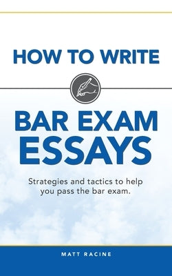 How to Write Bar Exam Essays: Strategies and tactics to help you pass the bar exam by Racine, Matt