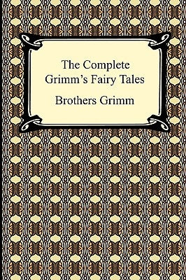 The Complete Grimm's Fairy Tales by Brothers Grimm, Grimm