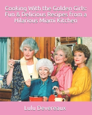 Cookbook cover for "Cooking With the Golden Girls" featuring vibrant images of delicious Miami-inspired recipes and humorous Golden Girls themes.