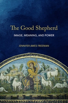 The Good Shepherd: Image, Meaning, and Power by Awes Freeman, Jennifer