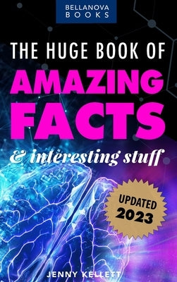 The Huge Book of Amazing Facts and Interesting Stuff 2023: Mind-Blowing Trivia Facts on Science, Music, History + More for Curious Minds by Kellett, Jenny