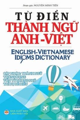 T&#7915; &#273;i&#7875;n Thành ng&#7919; Anh Vi&#7879;t: English Vietnamese Idioms Dictionary by Minh Ti&#7871;n, Nguy&#7877;n