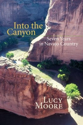 Into the Canyon: Seven Years in Navajo Country by Moore, Lucy