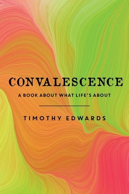 Convalescence: A Book About What Life's About by Edwards, Timothy