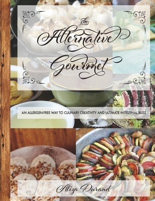 The Alternative Gourmet: An Allergy Free Way to Culinary Creativity and Ultimate Intestinal Bliss Volume 1 by Durand, Aliza