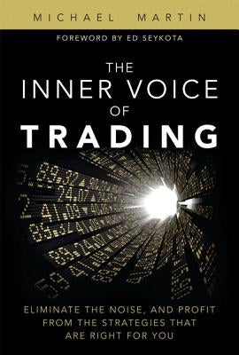 The Inner Voice of Trading: Eliminate the Noise, and Profit from the Strategies That Are Right for You by Martin, Michael