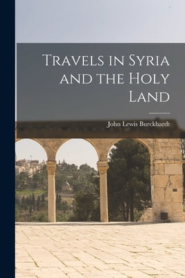 Travels in Syria and the Holy Land by Burckhardt, John Lewis